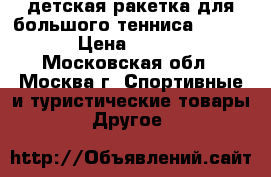 детская ракетка для большого тенниса Babolat › Цена ­ 3 000 - Московская обл., Москва г. Спортивные и туристические товары » Другое   